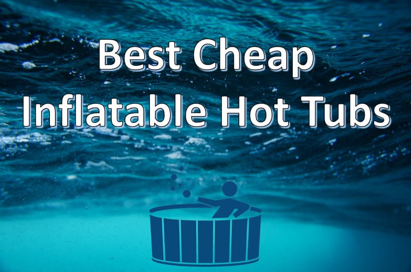 Top 4 Best Cheap Inflatable Hot Tubs [Fantastic Value]