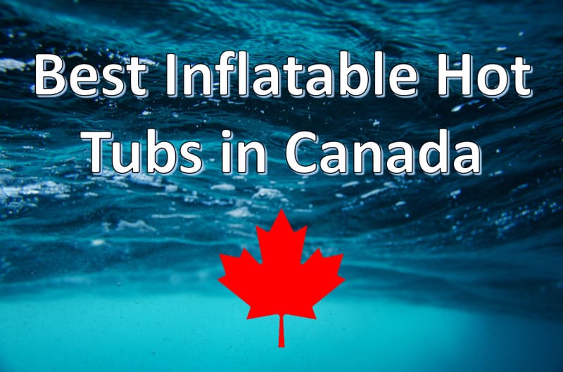 Top 5 Best Inflatable Hot Tubs in Canada [Fantastic Value]