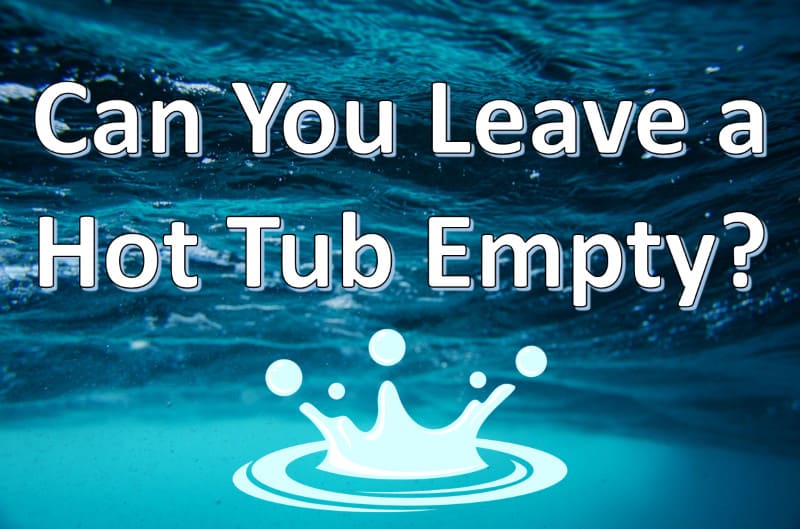 Can You Leave a Hot Tub Empty? (Yes, Here’s How…)