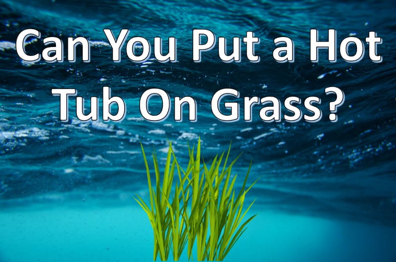 Can You Put a Hot Tub On Grass? (No, However…)