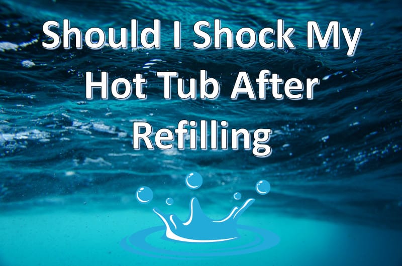 should I shock my hot tub after refilling